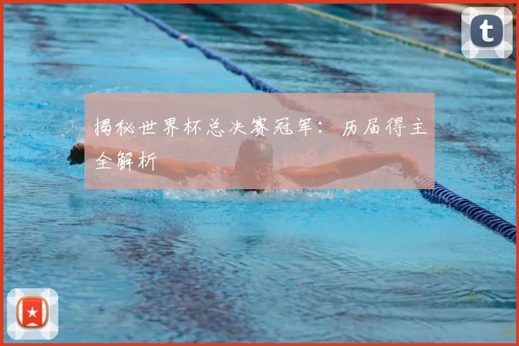揭秘世界杯总决赛冠军：历届得主全解析