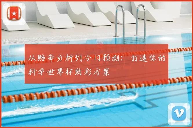 从赔率分析到冷门预测:打造你的科学世界杯购彩方案