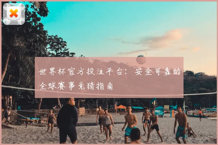 世界杯官方投注平台:安全可靠的全球赛事竞猜指南