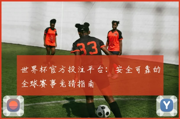 世界杯官方投注平台:安全可靠的全球赛事竞猜指南