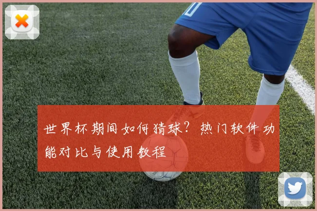 世界杯期间如何猜球?热门软件功能对比与使用教程
