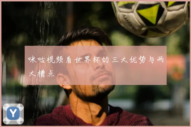 咪咕视频看世界杯的三大优势与两大槽点