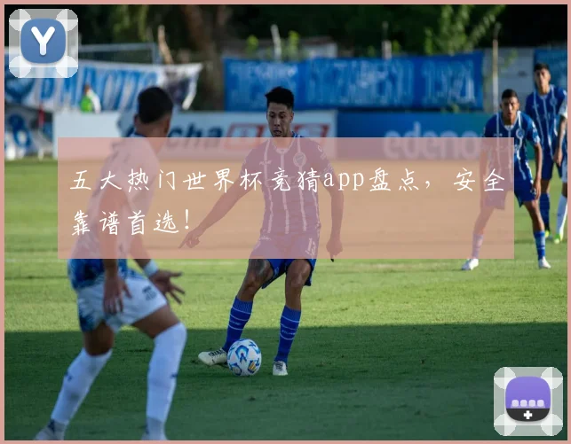 五大热门世界杯竞猜app盘点,安全靠谱首选!