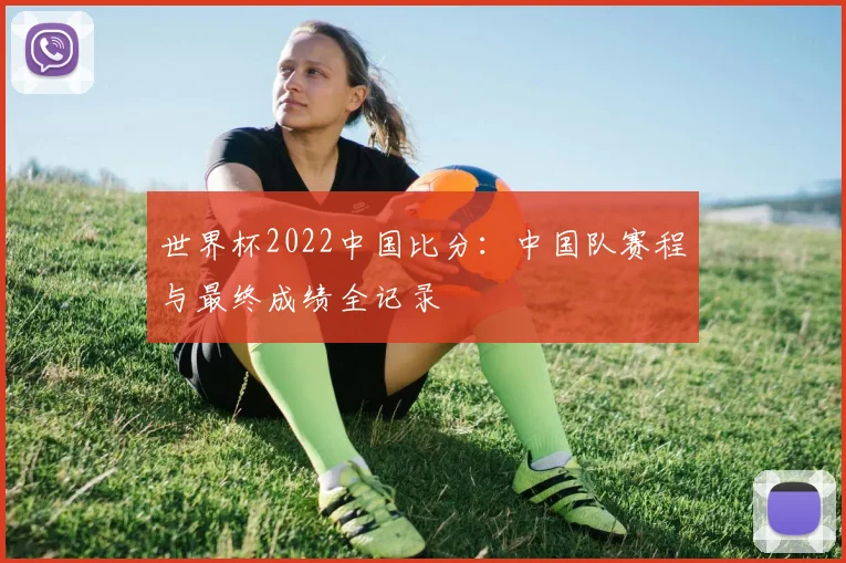 世界杯2022中国比分:中国队赛程与最终成绩全记录