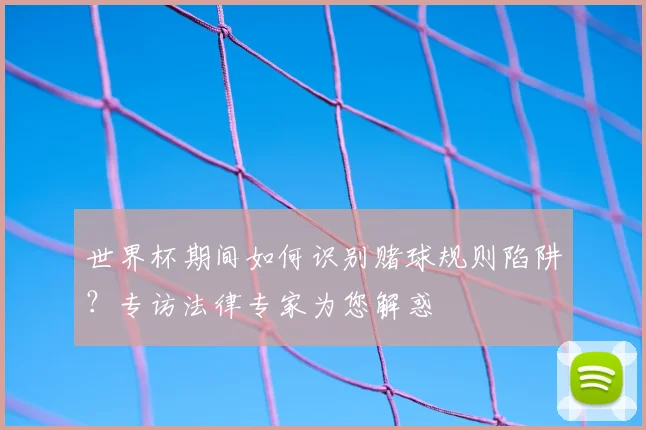 世界杯期间如何识别赌球规则陷阱?专访法律专家为您解惑
