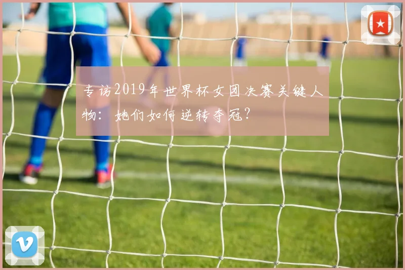 专访2019年世界杯女团决赛关键人物:她们如何逆转夺冠?