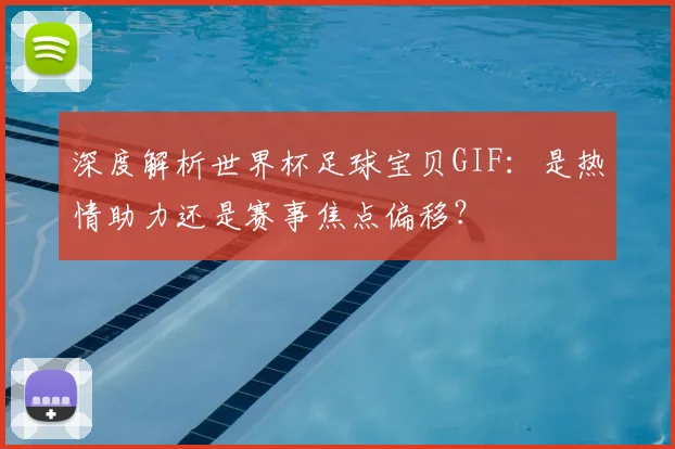 深度解析世界杯足球宝贝GIF:是热情助力还是赛事焦点偏移?