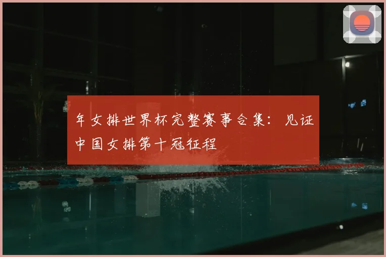 年女排世界杯完整赛事合集:见证中国女排第十冠征程