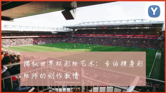 揭秘世界杯彩绘艺术:专访裸身彩绘师的创作激情