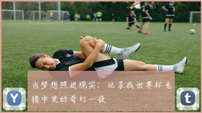 当梦想照进现实：记录我世界杯竞猜中奖的奇幻一夜