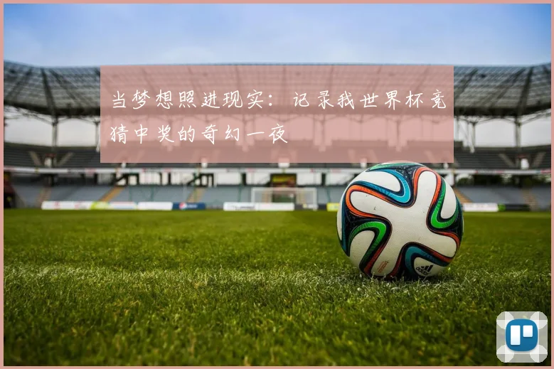 当梦想照进现实:记录我世界杯竞猜中奖的奇幻一夜